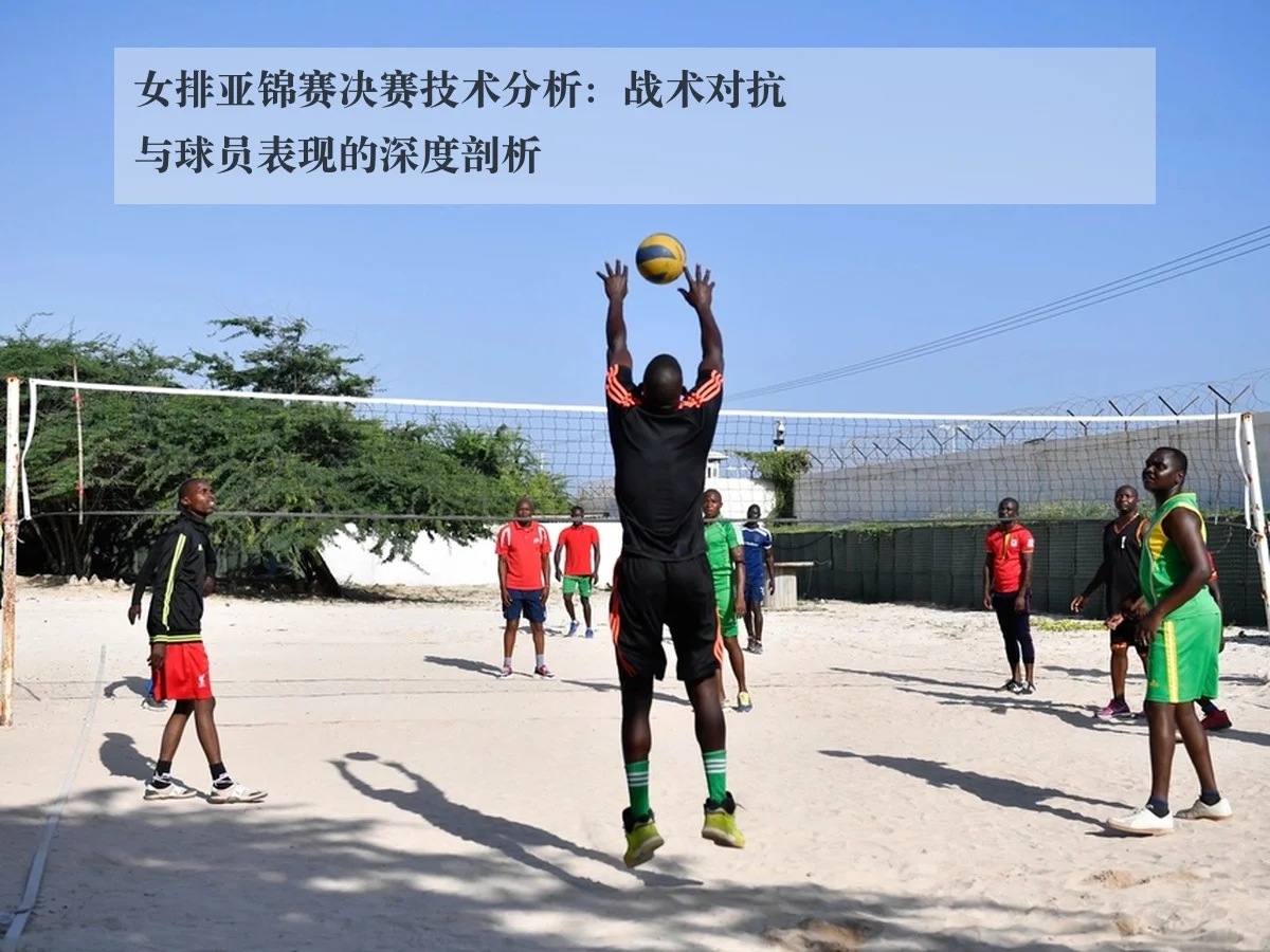女排亚锦赛决赛技术分析：战术对抗与球员表现的深度剖析